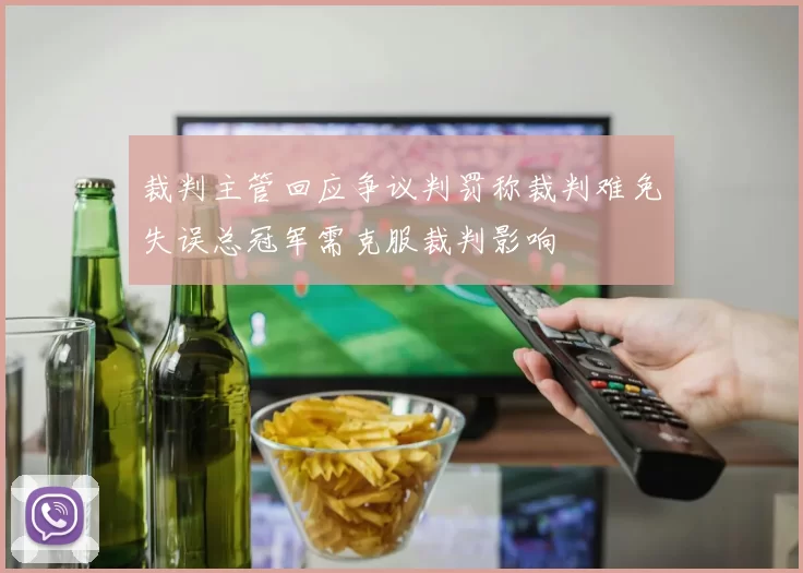 裁判主管回应争议判罚称裁判难免失误总冠军需克服裁判影响