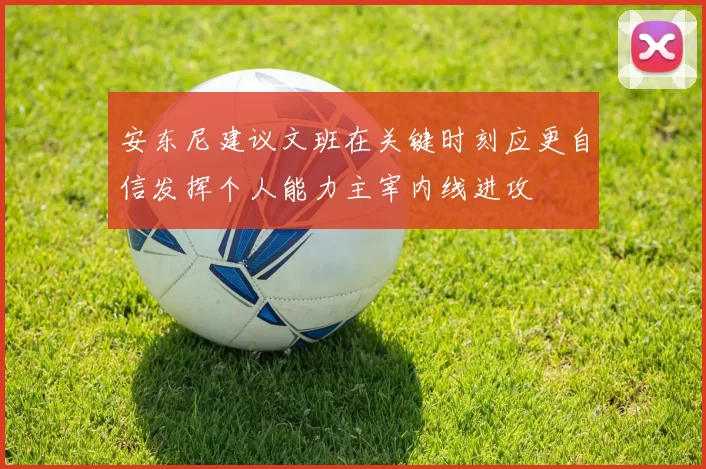 安东尼建议文班在关键时刻应更自信发挥个人能力主宰内线进攻