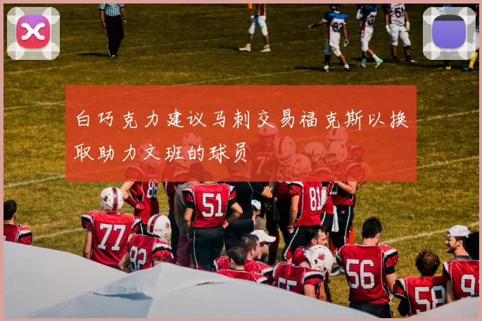 白巧克力建议马刺交易福克斯以换取助力文班的球员
