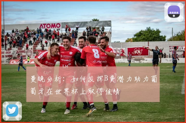 曼晚分析：如何发挥B费潜力助力葡萄牙在世界杯上取得佳绩